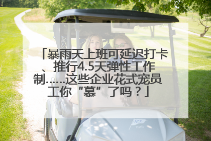 暴雨天上班可延迟打卡、推行4.5天弹性工作制……这些企业花式宠员工你“慕”了吗？